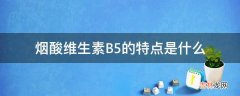 烟酸维生素B5的特点是什么?