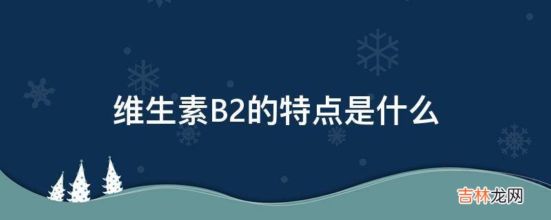 维生素B2的特点是什么?