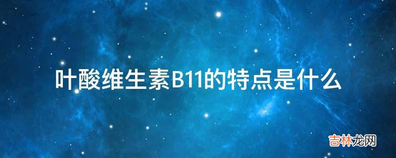 叶酸维生素B11的特点是什么?