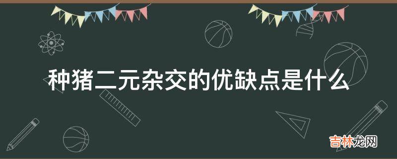 种猪二元杂交的优缺点是什么?