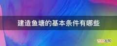 建造鱼塘的基本条件有哪些?