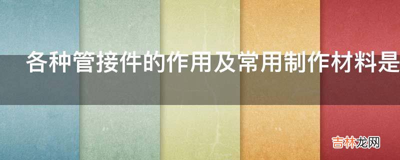各种管接件的作用及常用制作材料是什么?