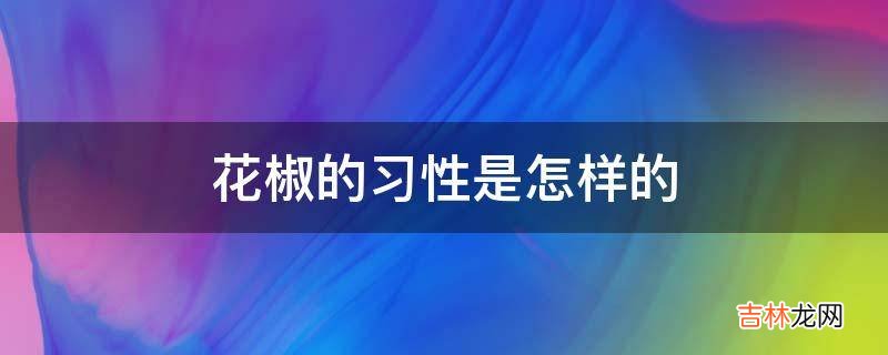 花椒的习性是怎样的?