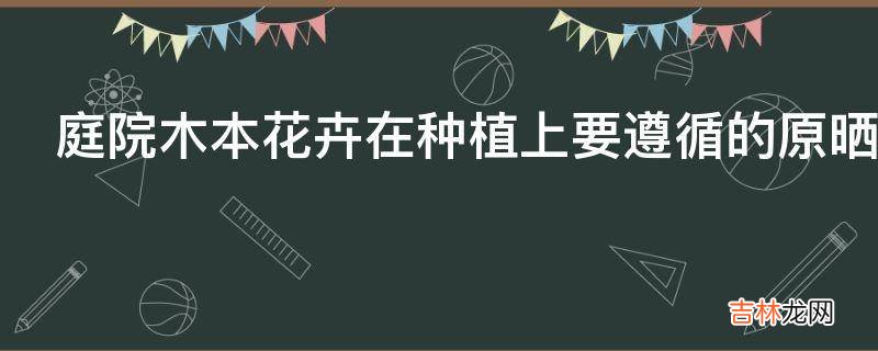 庭院木本花卉在种植上要遵循的原晒需要满哪些要求?