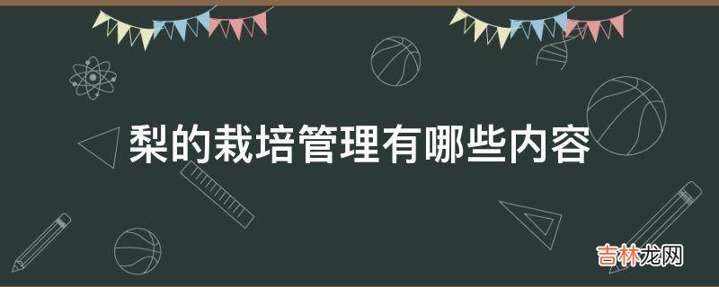 梨的栽培管理有哪些内容?