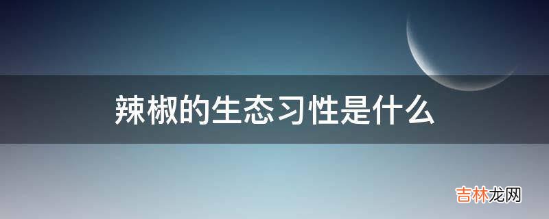 辣椒的生态习性是什么?