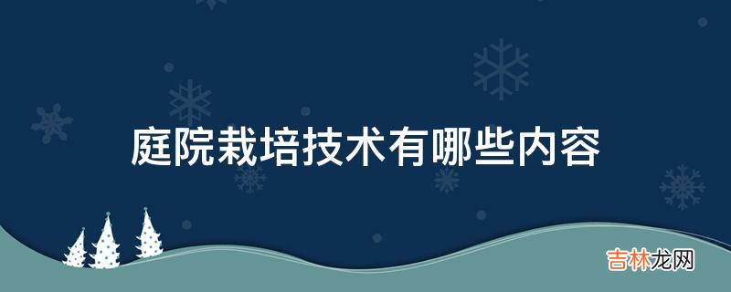 庭院栽培技术有哪些内容?