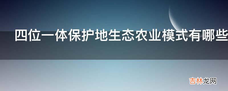 四位一体保护地生态农业模式有哪些内容?