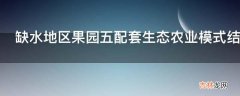 缺水地区果园五配套生态农业模式结构是怎样的?