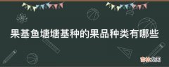 果基鱼塘塘基种的果品种类有哪些?