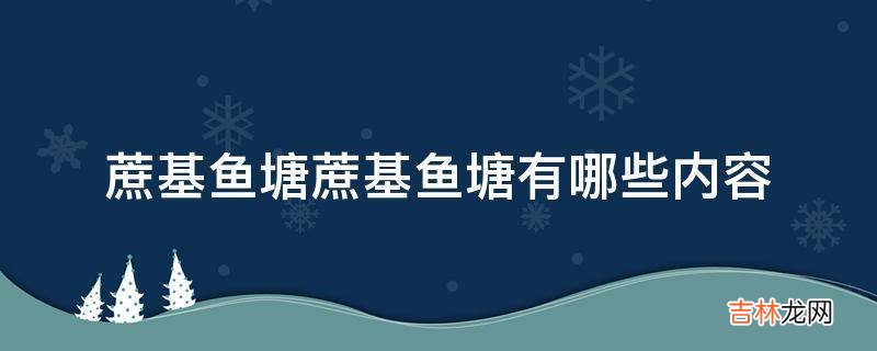 蔗基鱼塘蔗基鱼塘有哪些内容?