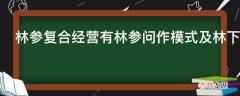 林参复合经营有林参问作模式及林下栽参模式有哪些内容?