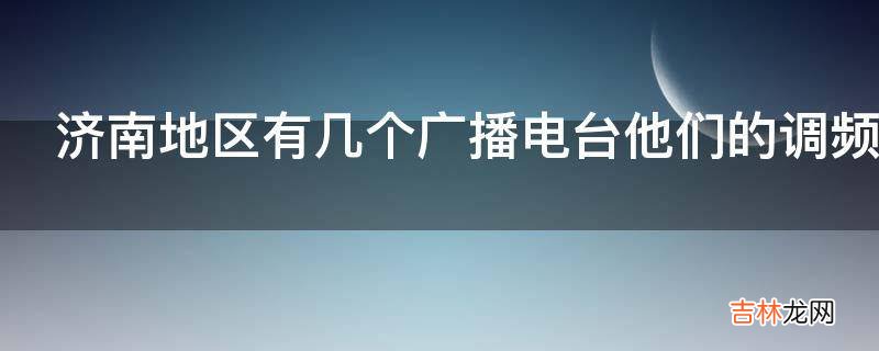 济南地区有几个广播电台他们的调频FM各是多少?
