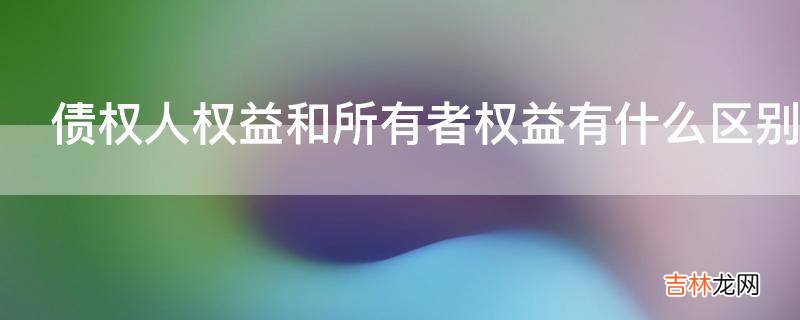 债权人权益和所有者权益有什么区别?