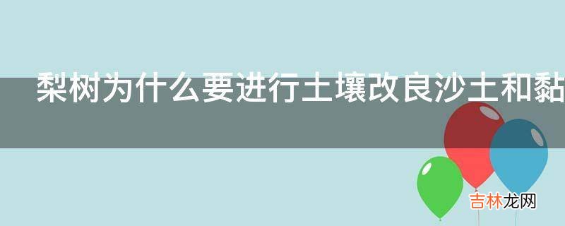 梨树为什么要进行土壤改良沙土和黏土地改良?