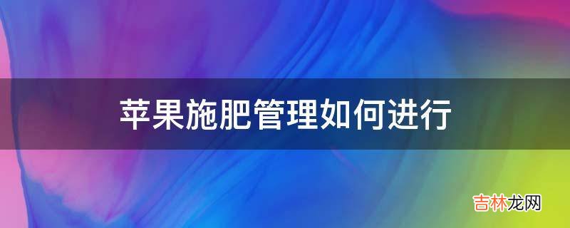 苹果施肥管理如何进行?