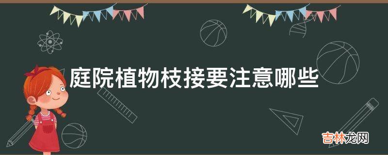 庭院植物枝接要注意哪些?