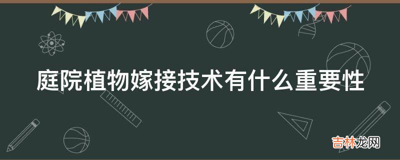 庭院植物嫁接技术有什么重要性?