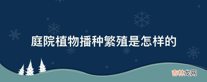 庭院植物播种繁殖是怎样的?