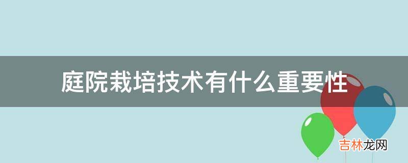 庭院栽培技术有什么重要性?