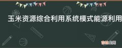 玉米资源综合利用系统模式能源利用效益是怎样的?