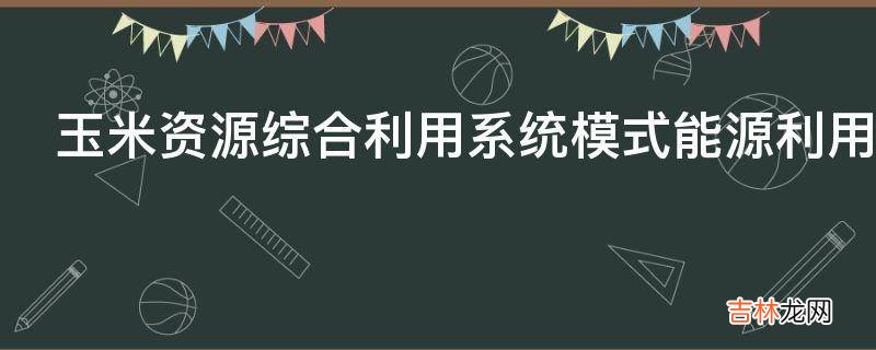 玉米资源综合利用系统模式能源利用效益是怎样的?