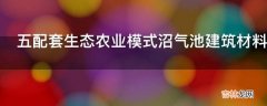 五配套生态农业模式沼气池建筑材料有哪些?