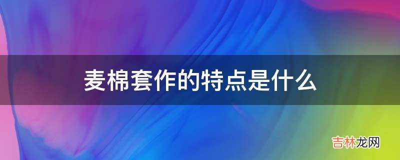 麦棉套作的特点是什么?