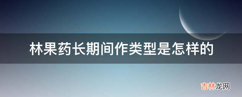 林果药长期间作类型是怎样的?