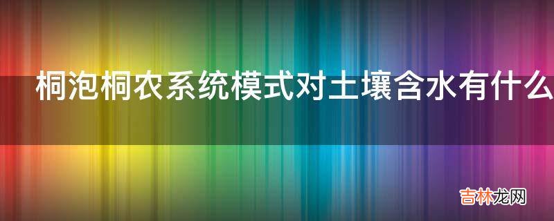 桐泡桐农系统模式对土壤含水有什么作用?