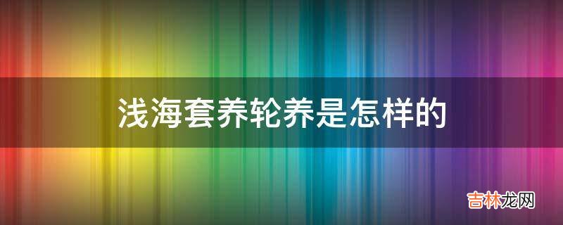 浅海套养轮养是怎样的?