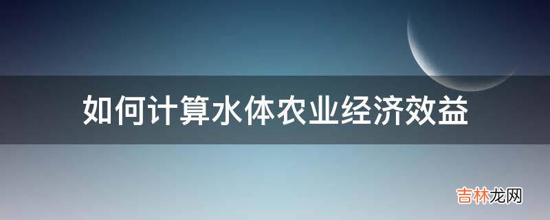 如何计算水体农业经济效益?