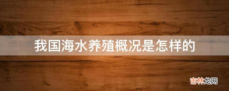 我国海水养殖概况是怎样的?