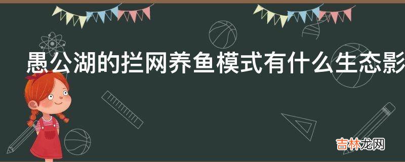 愚公湖的拦网养鱼模式有什么生态影响?