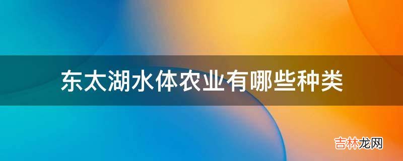 东太湖水体农业有哪些种类?