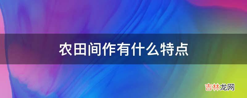 农田间作有什么特点?