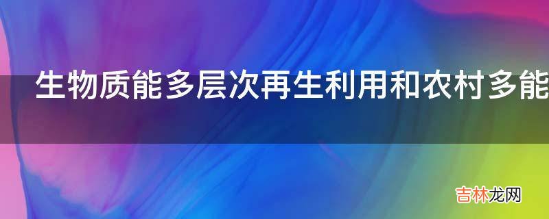 生物质能多层次再生利用和农村多能互补系统模式是什么?