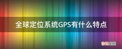 全球定位系统GPS有什么特点?