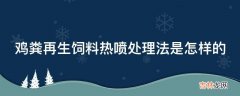 鸡粪再生饲料热喷处理法是怎样的?