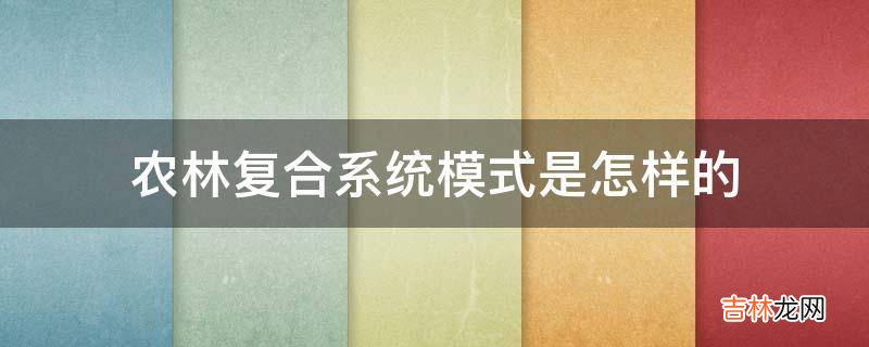 农林复合系统模式是怎样的?