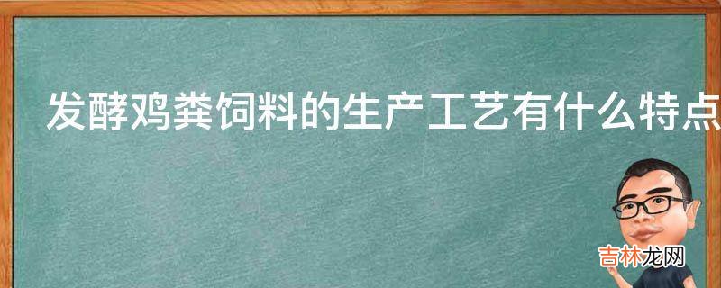 发酵鸡粪饲料的生产工艺有什么特点?