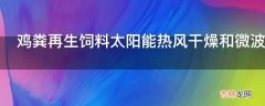 鸡粪再生饲料太阳能热风干燥和微波组合处理法怎么做?