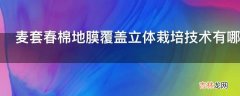 麦套春棉地膜覆盖立体栽培技术有哪些作用?