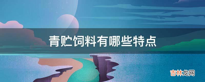 青贮饲料有哪些特点?