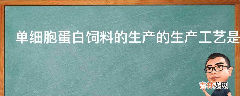 单细胞蛋白饲料的生产的生产工艺是怎样的?