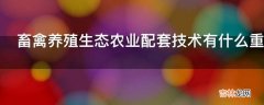 畜禽养殖生态农业配套技术有什么重要性?