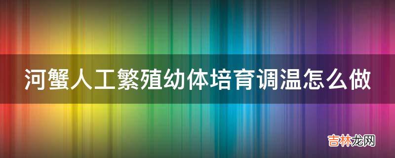 河蟹人工繁殖幼体培育调温怎么做?