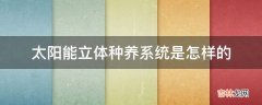 太阳能立体种养系统是怎样的?