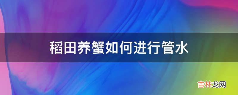 稻田养蟹如何进行管水?