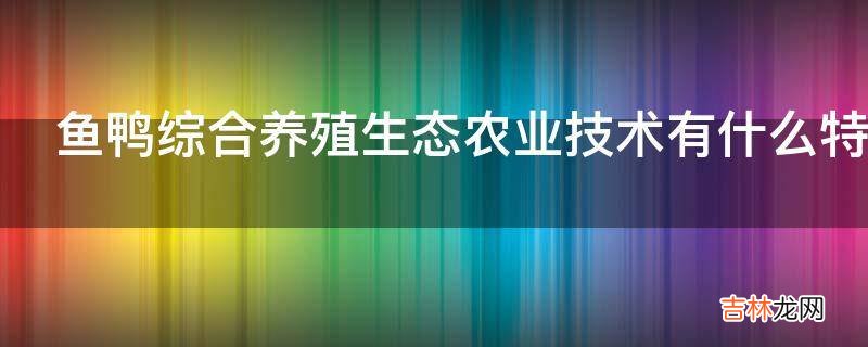 鱼鸭综合养殖生态农业技术有什么特点?